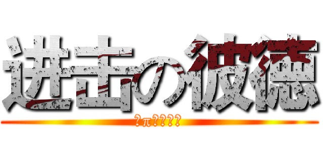 进击の彼徳 (～π～マウス)