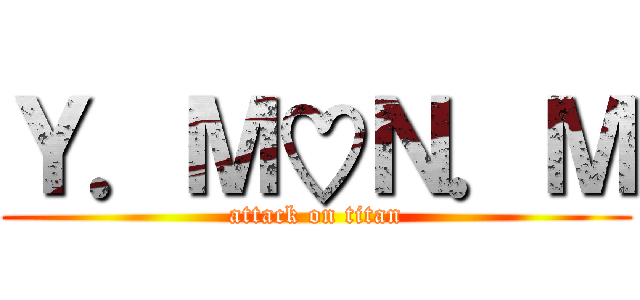 Ｙ．Ｍ♡Ｎ．Ｍ (attack on titan)