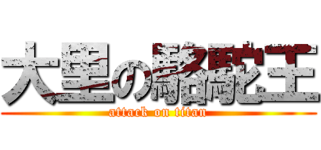 大里の駱駝王 (attack on titan)