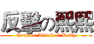 反擊の熙熙 (Counter Attack of Keith)