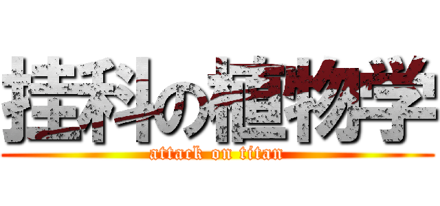 挂科の植物学 (attack on titan)