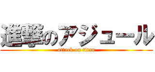 進撃のアジュール (attack on titan)