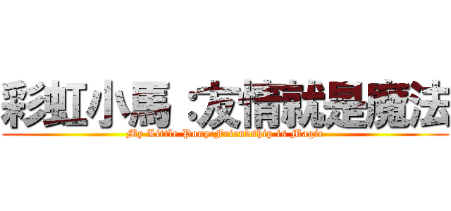 彩虹小馬：友情就是魔法 (My Little Pony:Friendship is Magic)