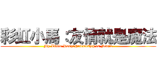 彩虹小馬：友情就是魔法 (My Little Pony:Friendship is Magic)