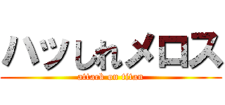 ハッしれメロス (attack on titan)