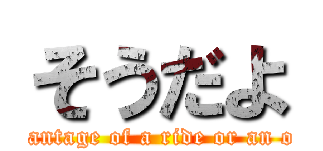 そうだよ ( taking advantage of a ride or an opportunity)