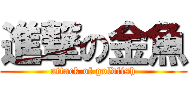 進撃の金魚 (attack of goldfish)