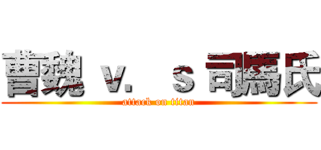 曹魏 ｖ．ｓ 司馬氏 (attack on titan)
