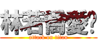 林若喬愛妳 (attack on titan)