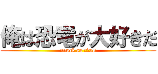 俺は恐竜が大好きだ (attack on titan)