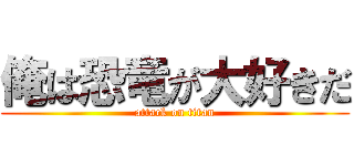 俺は恐竜が大好きだ (attack on titan)