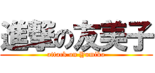 進撃の友美子 (attack on Yumiko)