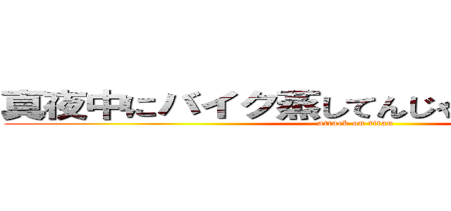 真夜中にバイク蒸してんじゃねぇぞコラァ！！ (attack on titan)