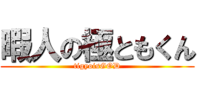 暇人の極ともくん (tigyoisGOD)