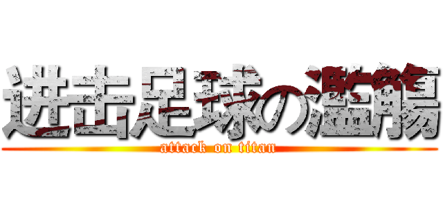 进击足球の濫觴 (attack on titan)