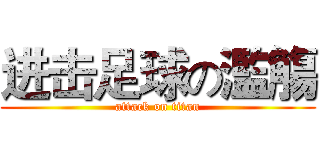 进击足球の濫觴 (attack on titan)