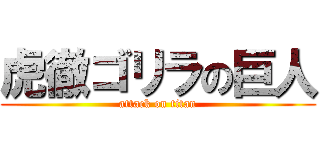 虎徹ゴリラの巨人 (attack on titan)