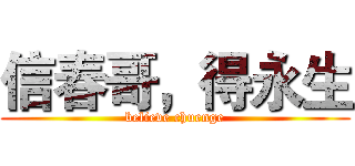 信春哥，得永生 (believe chuenge)
