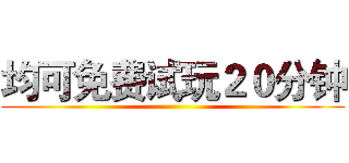 均可免费试玩２０分钟 ()