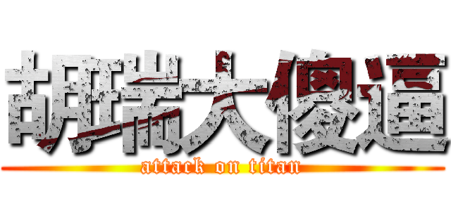 胡瑞大傻逼 (attack on titan)