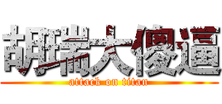 胡瑞大傻逼 (attack on titan)