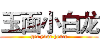 玉面小白龙 (get your heart)