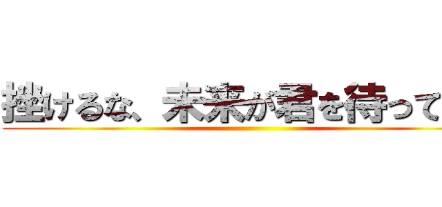 挫けるな、未来が君を待っている ()