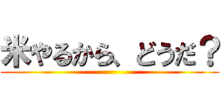 米やるから、どうだ？ ()
