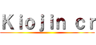 Ｋｉｏｊｉｎ ｃｒ ()