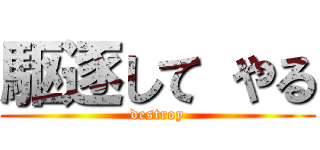 駆逐して やる (destroy)