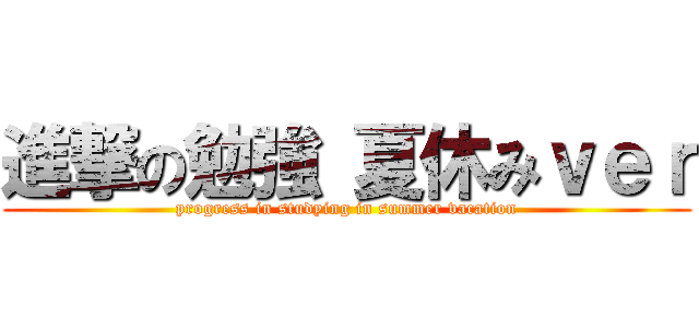 進撃の勉強 夏休みｖｅｒ (progress in studying in summer vacation)