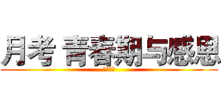 月考 青春期与感恩 (初一四班)