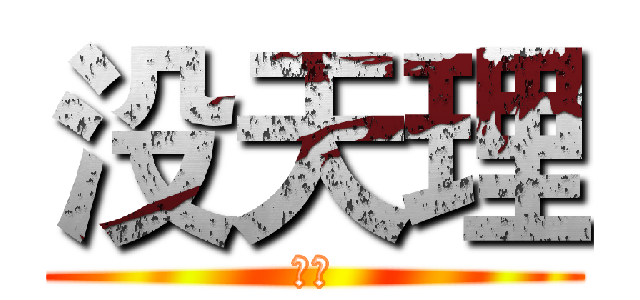没天理 (呵呵)