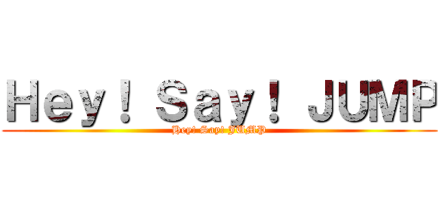 Ｈｅｙ！ Ｓａｙ！ ＪＵＭＰ (Hey! Say! JUMP)