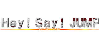 Ｈｅｙ！ Ｓａｙ！ ＪＵＭＰ (Hey! Say! JUMP)