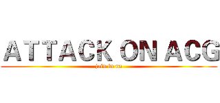 ＡＴＴＡＣＫ ＯＮ ＡＣＧ (join in us)