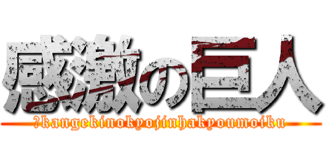 感激の巨人 (　kangekinokyojinhakyoumoiku)