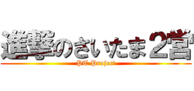 進撃のさいたま２営 (PT Project)