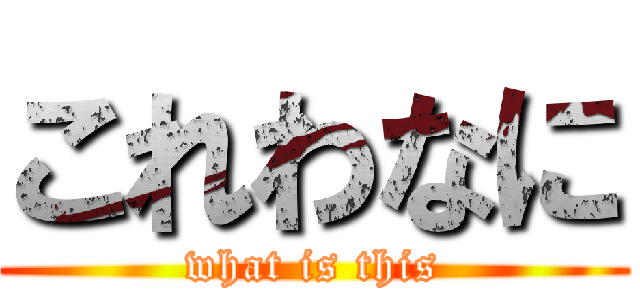 これわなに (what is this)