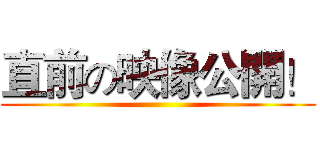 直前の映像公開！ ()