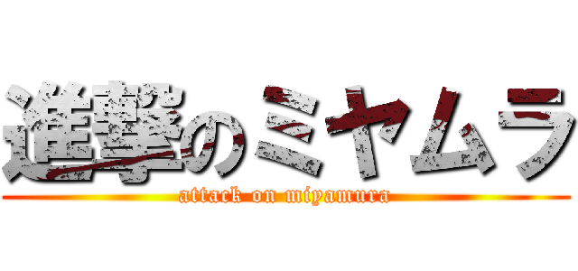 進撃のミヤムラ (attack on miyamura)