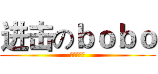 进击のｂｏｂｏ (哈哈哈哈哈)