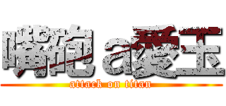 嘴砲ａ愛玉 (attack on titan)