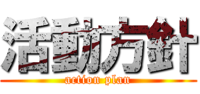 活動方針 (action plan)