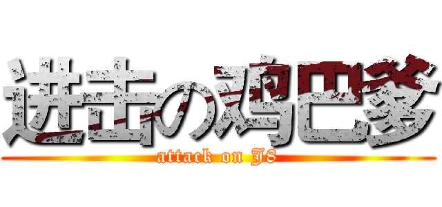 进击の鸡巴爹 (attack on J8)