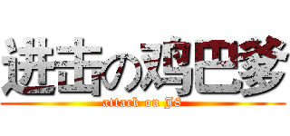 进击の鸡巴爹 (attack on J8)