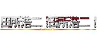 田所浩二！田所浩二！ (attack on titan)