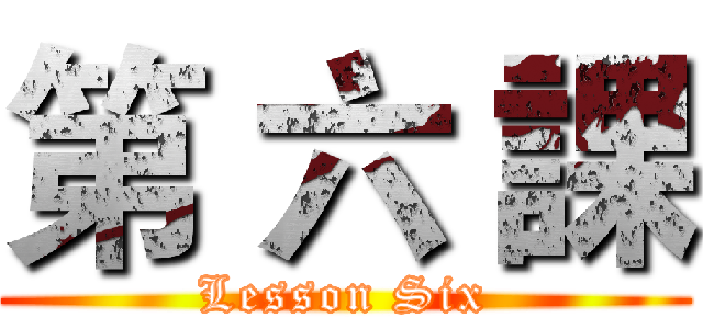 第 六 課 (Lesson Six)