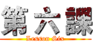 第 六 課 (Lesson Six)