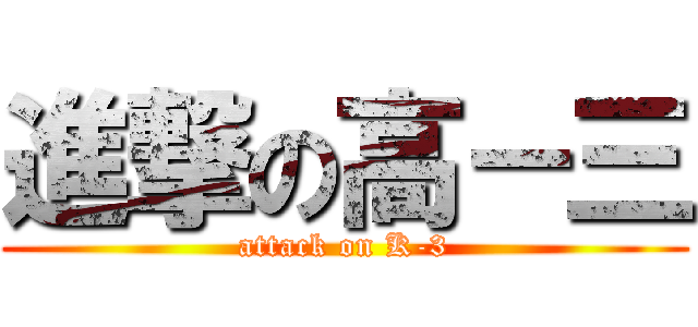 進撃の高－三 (attack on K-3)